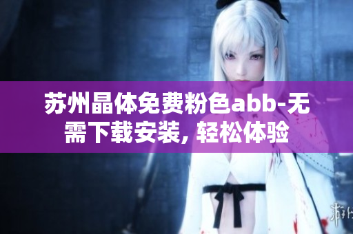 蘇州晶體免費(fèi)粉色abb-無需下載安裝, 輕松體驗
