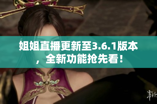 姐姐直播更新至3.6.1版本，全新功能搶先看！