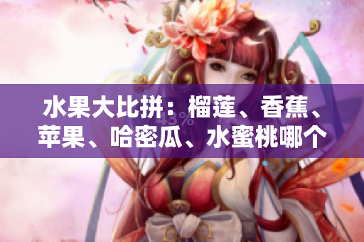 水果大比拼：榴蓮、香蕉、蘋果、哈密瓜、水蜜桃哪個更受歡迎？