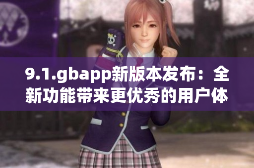 9.1.gbapp新版本發(fā)布：全新功能帶來更優(yōu)秀的用戶體驗