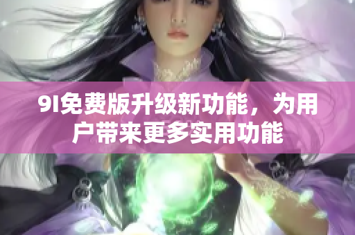 9I免費(fèi)版升級(jí)新功能，為用戶帶來更多實(shí)用功能