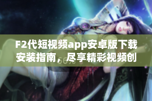 F2代短視頻app安卓版下載安裝指南，盡享精彩視頻創(chuàng)作與分享。