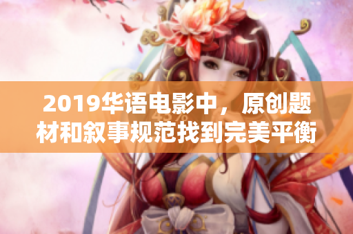 2019華語(yǔ)電影中，原創(chuàng)題材和敘事規(guī)范找到完美平衡