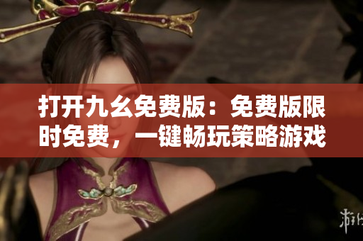 打開九幺免費版：免費版限時免費，一鍵暢玩策略游戲