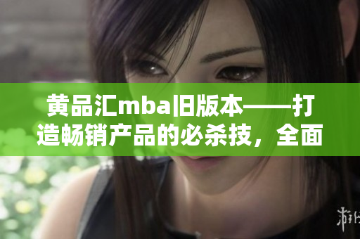 黃品匯mba舊版本——打造暢銷產(chǎn)品的必殺技，全面解析商業(yè)思維升級(jí)路徑