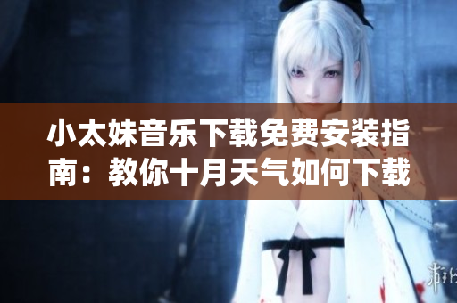 小太妹音樂(lè)下載免費(fèi)安裝指南：教你十月天氣如何下載mp3！