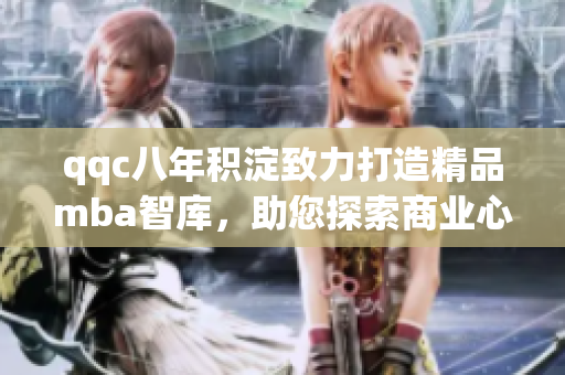 qqc八年積淀致力打造精品mba智庫，助您探索商業(yè)心智