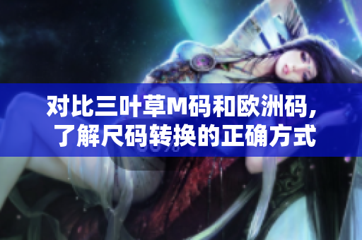對(duì)比三葉草M碼和歐洲碼, 了解尺碼轉(zhuǎn)換的正確方式