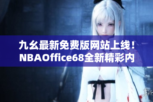 九幺最新免費版網(wǎng)站上線！NBAOffice68全新精彩內(nèi)容等你來體驗