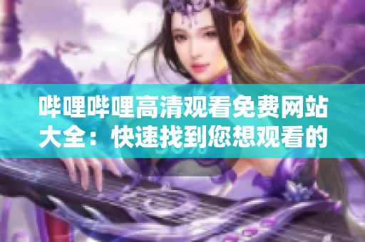 嗶哩嗶哩高清觀看免費(fèi)網(wǎng)站大全：快速找到您想觀看的內(nèi)容!