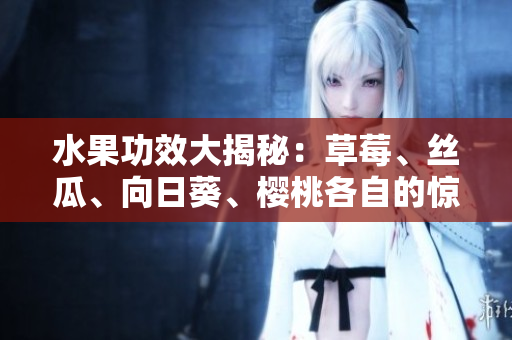 水果功效大揭秘：草莓、絲瓜、向日葵、櫻桃各自的驚人功效!
