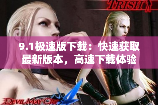 9.1極速版下載：快速獲取最新版本，高速下載體驗