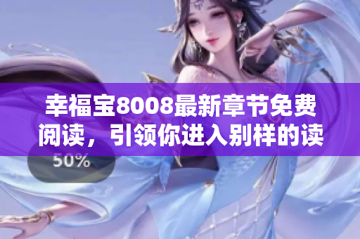 幸福寶8008最新章節(jié)免費(fèi)閱讀，引領(lǐng)你進(jìn)入別樣的讀書時(shí)代