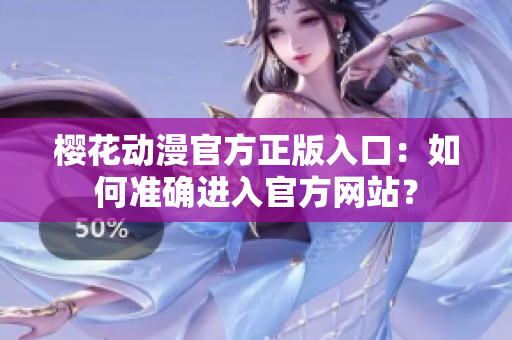 櫻花動(dòng)漫官方正版入口：如何準(zhǔn)確進(jìn)入官方網(wǎng)站？