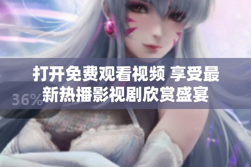 打開(kāi)免費(fèi)觀看視頻 享受最新熱播影視劇欣賞盛宴