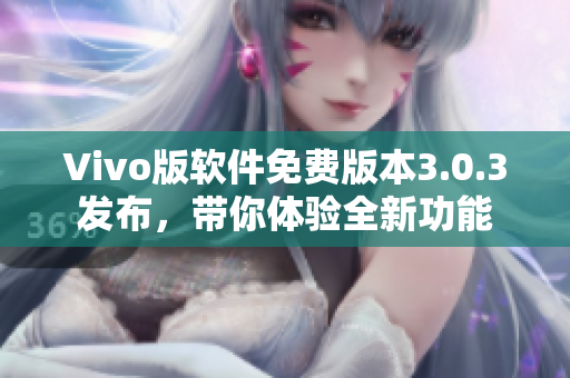 Vivo版軟件免費版本3.0.3發(fā)布，帶你體驗全新功能
