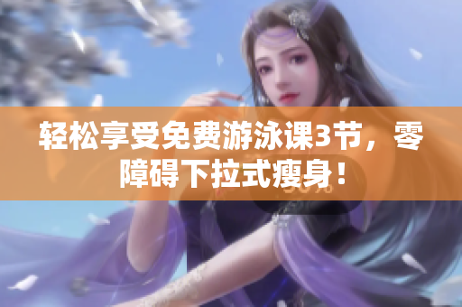 輕松享受免費(fèi)游泳課3節(jié)，零障礙下拉式瘦身！