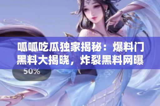呱呱吃瓜獨家揭秘：爆料門黑料大揭曉，炸裂黑料網(wǎng)曝！