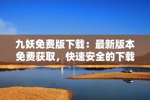 九妖免費(fèi)版下載：最新版本免費(fèi)獲取，快速安全的下載方式！
