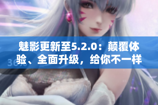 魅影更新至5.2.0：顛覆體驗(yàn)、全面升級(jí)，給你不一樣的游戲樂趣