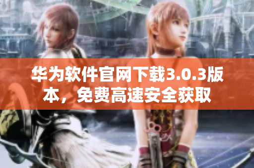 華為軟件官網(wǎng)下載3.0.3版本，免費(fèi)高速安全獲取