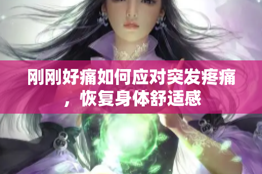 剛剛好痛如何應(yīng)對(duì)突發(fā)疼痛，恢復(fù)身體舒適感