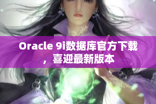 Oracle 9i數(shù)據(jù)庫官方下載，喜迎最新版本