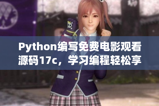 Python編寫免費(fèi)電影觀看源碼17c，學(xué)習(xí)編程輕松享受電影盛宴 - 新聞報道