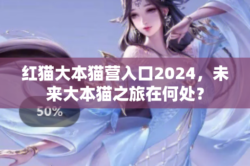 紅貓大本貓營(yíng)入口2024，未來大本貓之旅在何處？