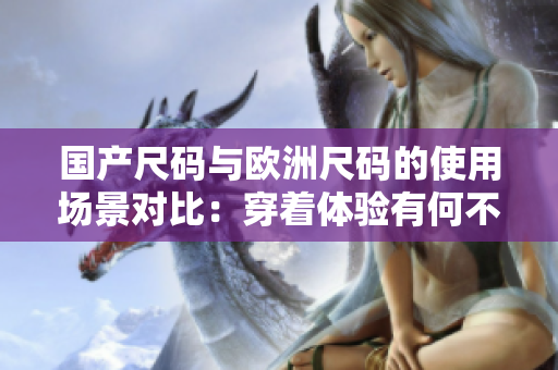 國產(chǎn)尺碼與歐洲尺碼的使用場(chǎng)景對(duì)比：穿著體驗(yàn)有何不同？