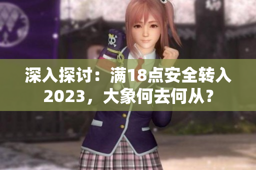 深入探討：滿18點(diǎn)安全轉(zhuǎn)入2023，大象何去何從？