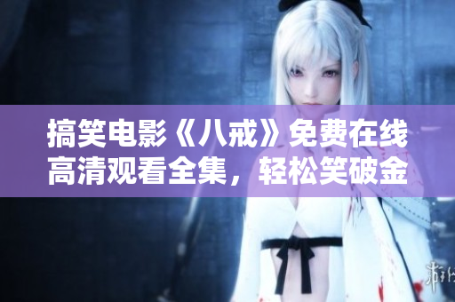搞笑電影《八戒》免費(fèi)在線高清觀看全集，輕松笑破金身！