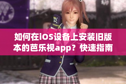 如何在iOS設備上安裝舊版本的芭樂視app？快速指南分享【實用技巧】