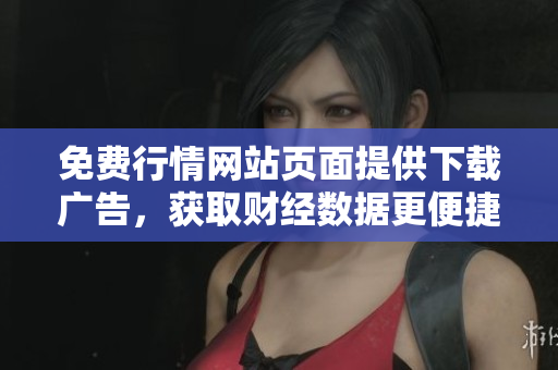 免費(fèi)行情網(wǎng)站頁面提供下載廣告，獲取財(cái)經(jīng)數(shù)據(jù)更便捷