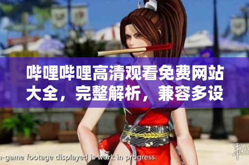 嗶哩嗶哩高清觀看免費(fèi)網(wǎng)站大全，完整解析，兼容多設(shè)備