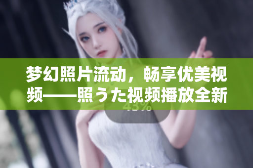 夢幻照片流動，暢享優(yōu)美視頻——照うた視頻播放全新體驗