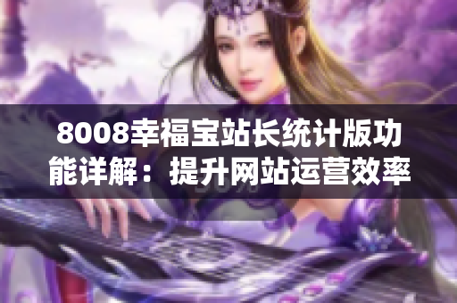 8008幸福寶站長統(tǒng)計版功能詳解：提升網(wǎng)站運(yùn)營效率的利器
