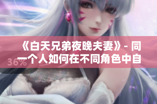 《白天兄弟夜晚夫妻》- 同一個人如何在不同角色中自如切換？