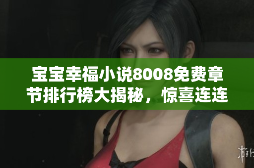 寶寶幸福小說8008免費章節(jié)排行榜大揭秘，驚喜連連等你來發(fā)現(xiàn)