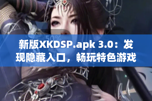 新版XKDSP.apk 3.0：發(fā)現(xiàn)隱藏入口，暢玩特色游戲！