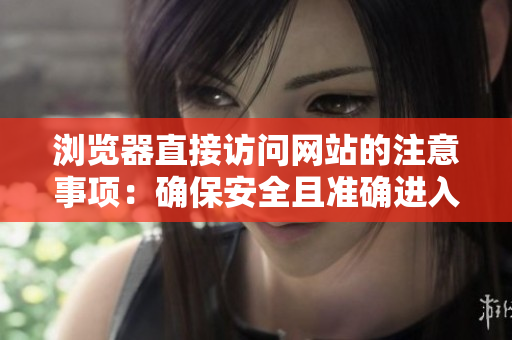 瀏覽器直接訪問網站的注意事項：確保安全且準確進入目標網頁