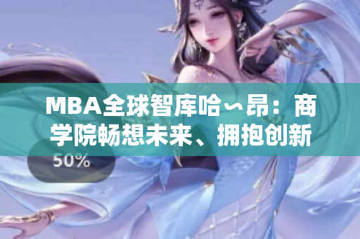 MBA全球智庫(kù)哈∽昂：商學(xué)院暢想未來(lái)、擁抱創(chuàng)新