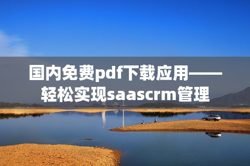 國內(nèi)免費pdf下載應(yīng)用——輕松實現(xiàn)saascrm管理