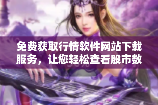 免費獲取行情軟件網站下載服務，讓您輕松查看股市數據