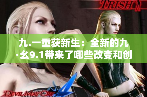 九.一重獲新生：全新的九·幺9.1帶來了哪些改變和創(chuàng)新？