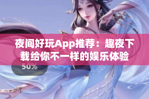 夜間好玩App推薦：趣夜下載給你不一樣的娛樂體驗(yàn)