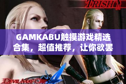 GAMKABU觸摸游戲精選合集，超值推薦，讓你欲罷不能!