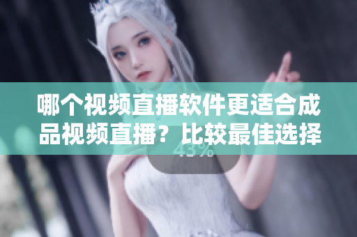 哪個(gè)視頻直播軟件更適合成品視頻直播？比較最佳選擇