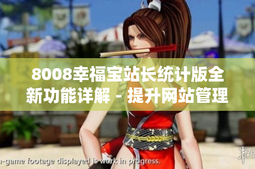 8008幸福寶站長統(tǒng)計版全新功能詳解 - 提升網(wǎng)站管理效率、優(yōu)化用戶體驗