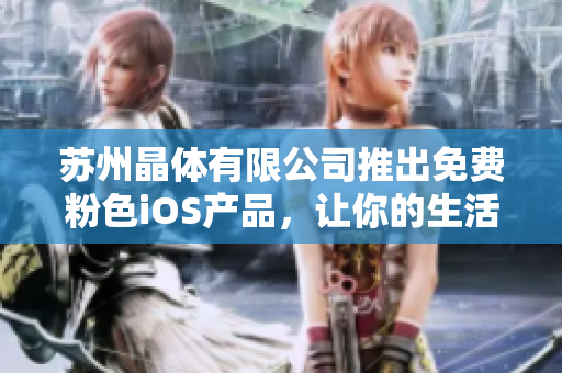 蘇州晶體有限公司推出免費粉色iOS產品，讓你的生活更美好